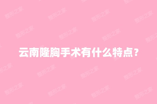 云南隆胸手术有什么特点？