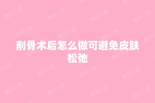 削骨术后怎么做可避免皮肤松弛