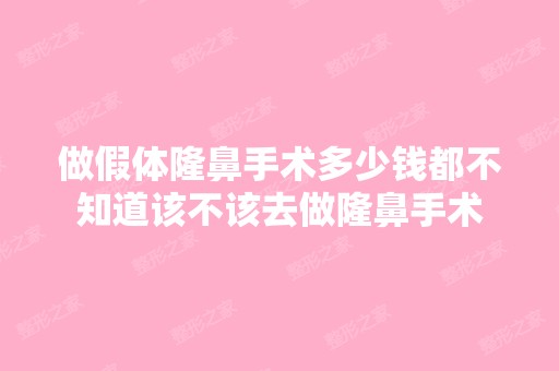 做假体隆鼻手术多少钱都不知道该不该去做隆鼻手术