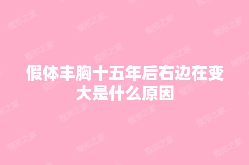 假体丰胸十五年后右边在变大是什么原因