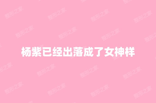 杨紫已经出落成了女神样