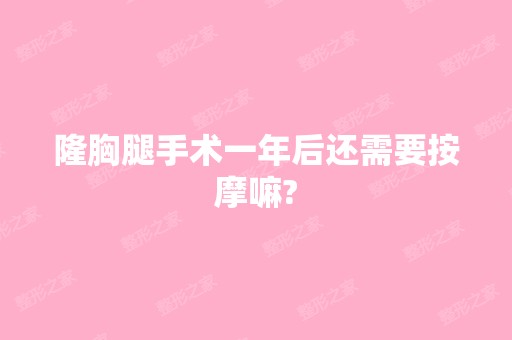 隆胸腿手术一年后还需要按摩嘛?