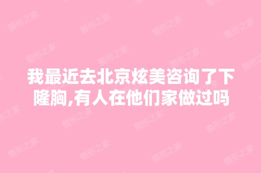 我近去北京炫美咨询了下隆胸,有人在他们家做过吗？怎么样啊