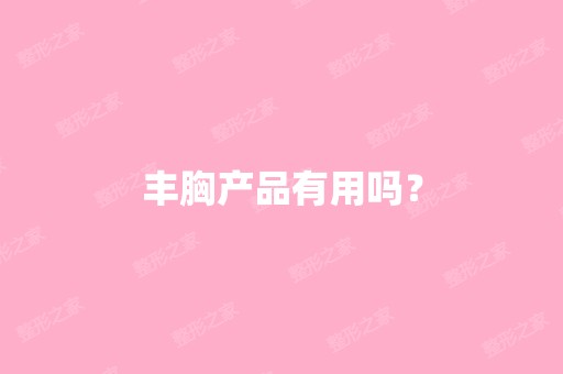 丰胸产品有用吗？