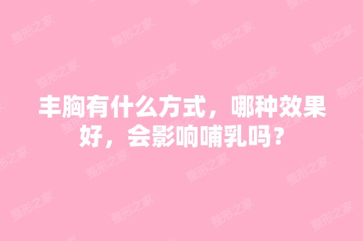 丰胸有什么方式，哪种效果好，会影响哺乳吗？