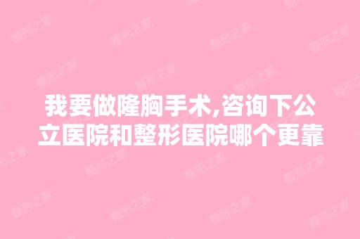 我要做隆胸手术,咨询下公立医院和整形医院哪个更靠谱！以及术后疼...