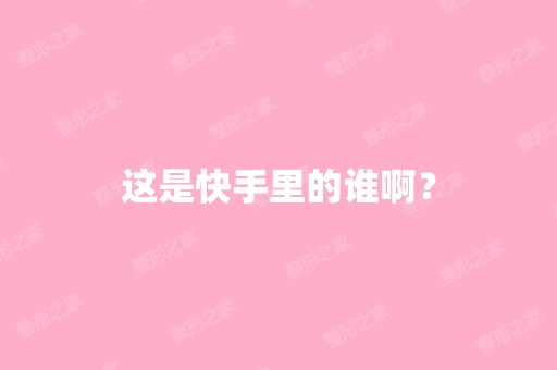 这是快手里的谁啊？