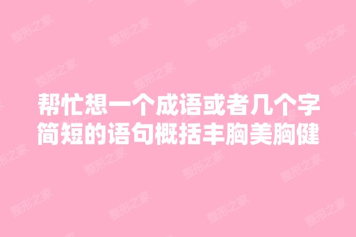 帮忙想一个成语或者几个字简短的语句概括丰胸美胸健胸