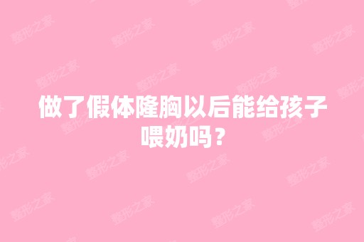 做了假体隆胸以后能给孩子喂奶吗？