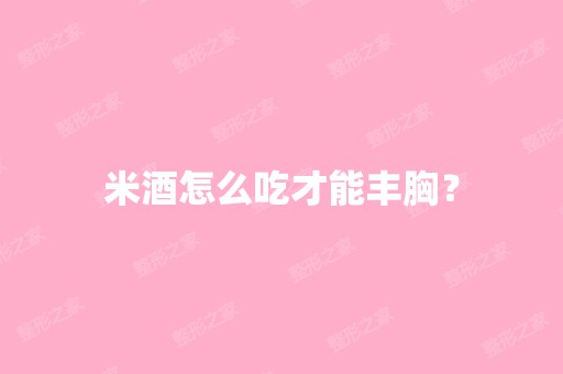 米酒怎么吃才能丰胸？