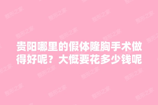 贵阳哪里的假体隆胸手术做得好呢？大慨要花多少钱呢？我想做个隆胸...