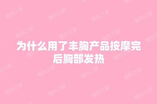 为什么用了丰胸产品按摩完后胸部发热