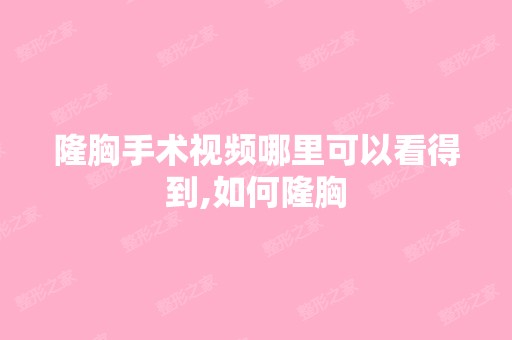 隆胸手术视频哪里可以看得到,如何隆胸