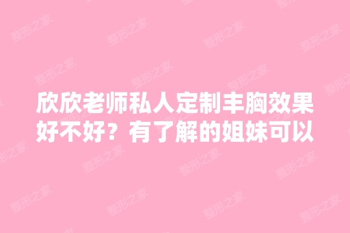 欣欣老师私人定制丰胸效果好不好？有了解的姐妹可以给点建议吗？