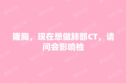 隆胸，现在想做肺部CT，请问会影响检