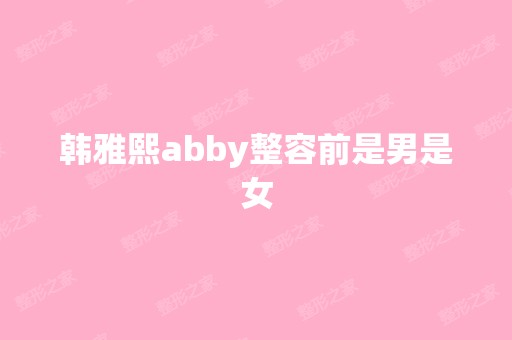 韩雅熙abby整容前是男是女