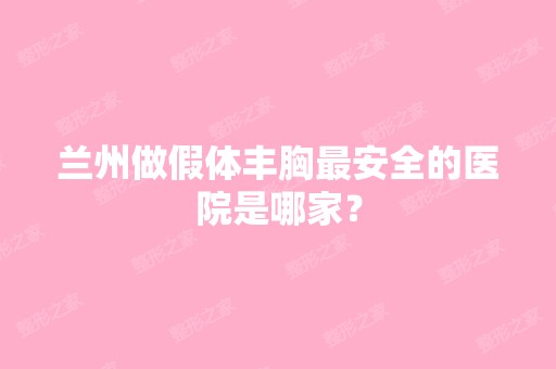 兰州做假体丰胸安全的医院是哪家？