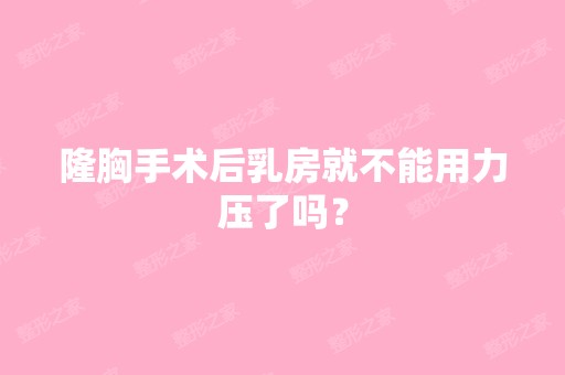 隆胸手术后乳房就不能用力压了吗？