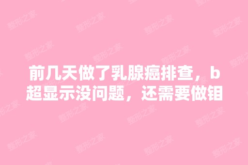 前几天做了乳腺癌排查，b超显示没问题，还需要做钼...