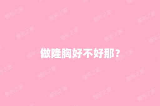 做隆胸好不好那？