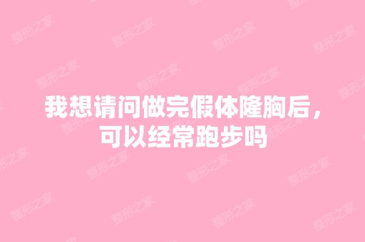 我想请问做完假体隆胸后，可以经常跑步吗