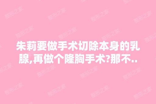 朱莉要做手术切除本身的乳腺,再做个隆胸手术?那不...