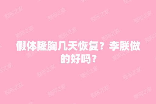 假体隆胸几天恢复？李朕做的好吗？