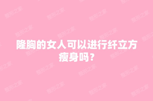 隆胸的女人可以进行纤立方瘦身吗？