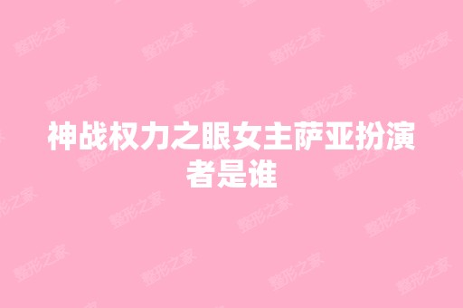 神战权力之眼女主萨亚扮演者是谁