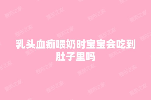 乳头血痂喂奶时宝宝会吃到肚子里吗