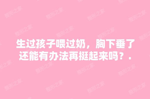 生过孩子喂过奶，胸下垂了还能有办法再挺起来吗？...