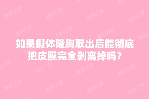 如果假体隆胸取出后能彻底把皮膜完全剥离掉吗？