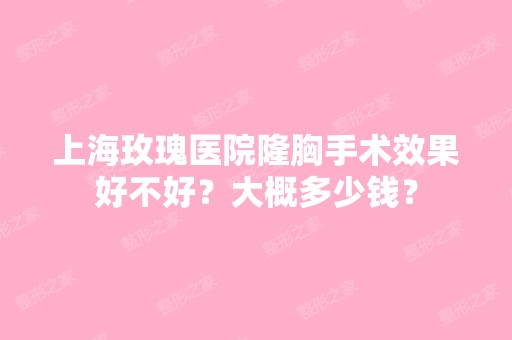 上海玫瑰医院隆胸手术效果好不好？大概多少钱？