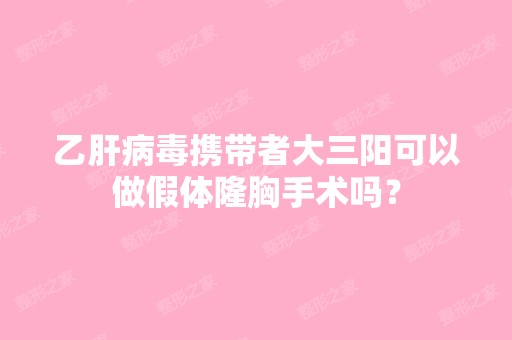 乙肝病毒携带者大三阳可以做假体隆胸手术吗？