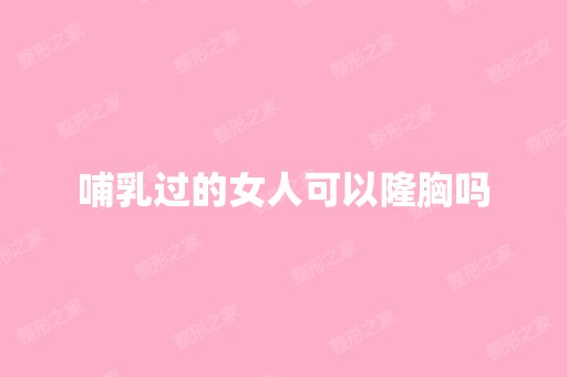 哺乳过的女人可以隆胸吗