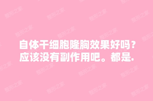 自体隆胸效果好吗？应该没有副作用吧。都是...