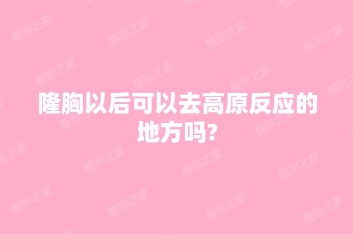 隆胸以后可以去高原反应的地方吗?