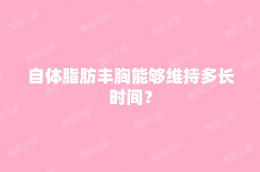 自体脂肪丰胸能够维持多长时间？