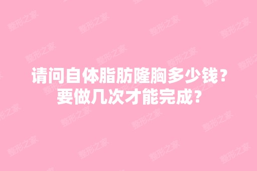 请问自体脂肪隆胸多少钱？要做几次才能完成？