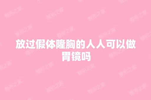 放过假体隆胸的人人可以做胃镜吗