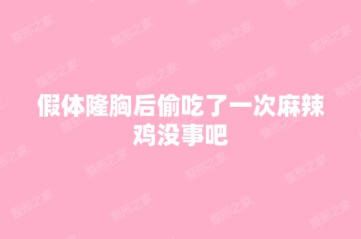 假体隆胸后偷吃了一次麻辣鸡没事吧