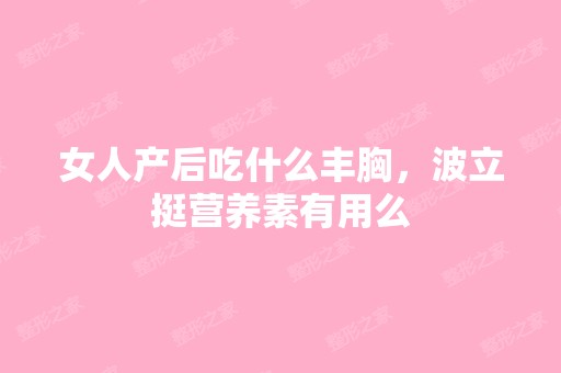 女人产后吃什么丰胸，波立挺营养素有用么