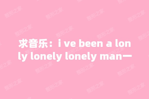 求音乐：i ve been a lonly lonely lonely man一句...