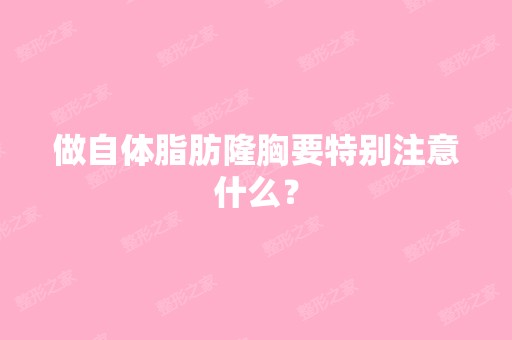 做自体脂肪隆胸要特别注意什么？