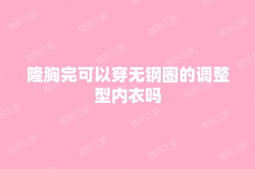 隆胸完可以穿无钢圈的调整型内衣吗