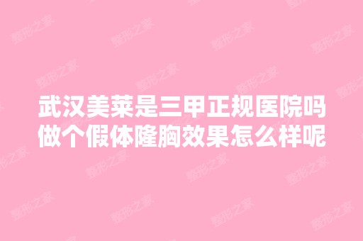 武汉美莱是三甲正规医院吗做个假体隆胸效果怎么样呢