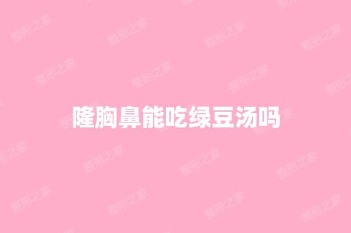 隆胸鼻能吃绿豆汤吗