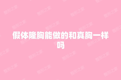 假体隆胸能做的和真胸一样吗