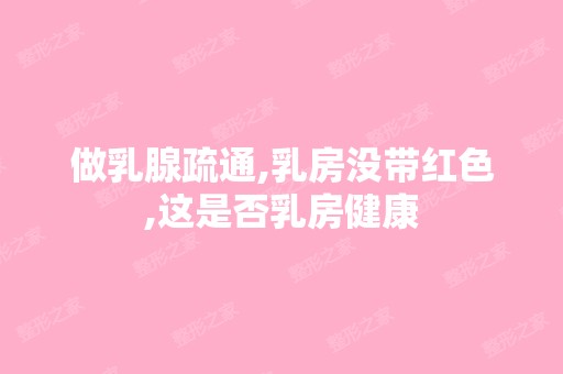 做乳腺疏通,乳房没带红色,这是否乳房健康