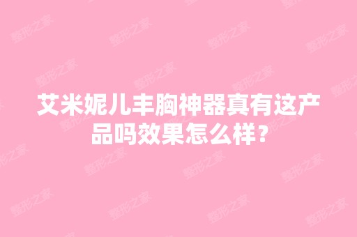 艾米妮儿丰胸神器真有这产品吗效果怎么样？